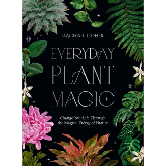 Everyday Plant Magic: Change Your Life Through the Magical Energy of Nature