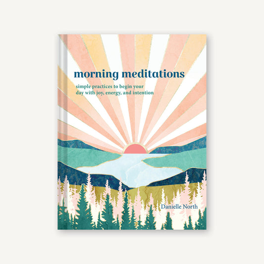 Morning Meditations: Simple Practices to Begin Your Day with Joy, Energy, and Intention by Danielle North